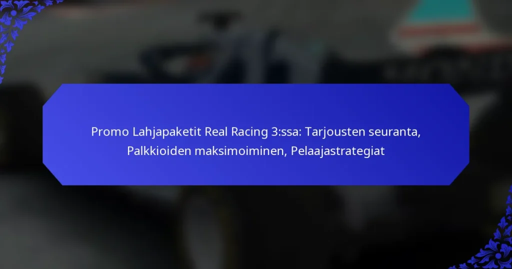Promo Lahjapaketit Real Racing 3:ssa: Tarjousten seuranta, Palkkioiden maksimoiminen, Pelaajastrategiat