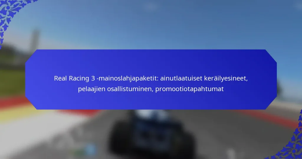 Real Racing 3 -mainoslahjapaketit: ainutlaatuiset keräilyesineet, pelaajien osallistuminen, promootiotapahtumat