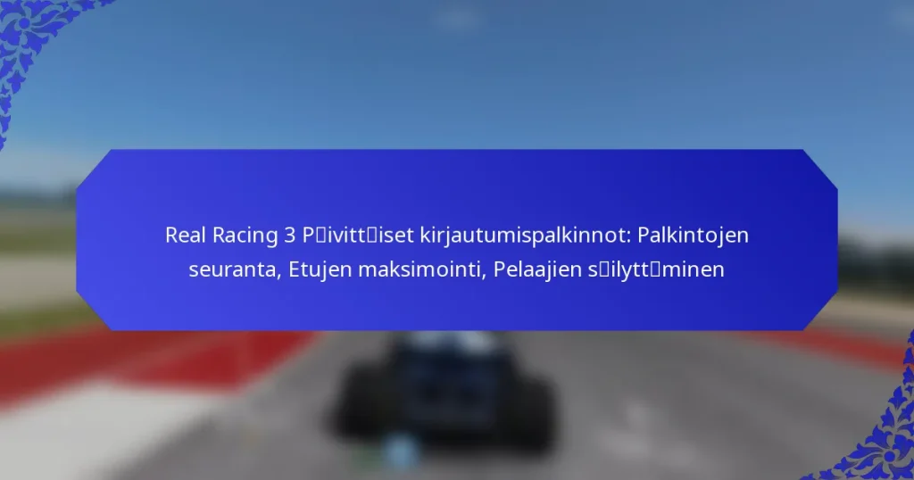 Real Racing 3 Päivittäiset kirjautumispalkinnot: Palkintojen seuranta, Etujen maksimointi, Pelaajien säilyttäminen