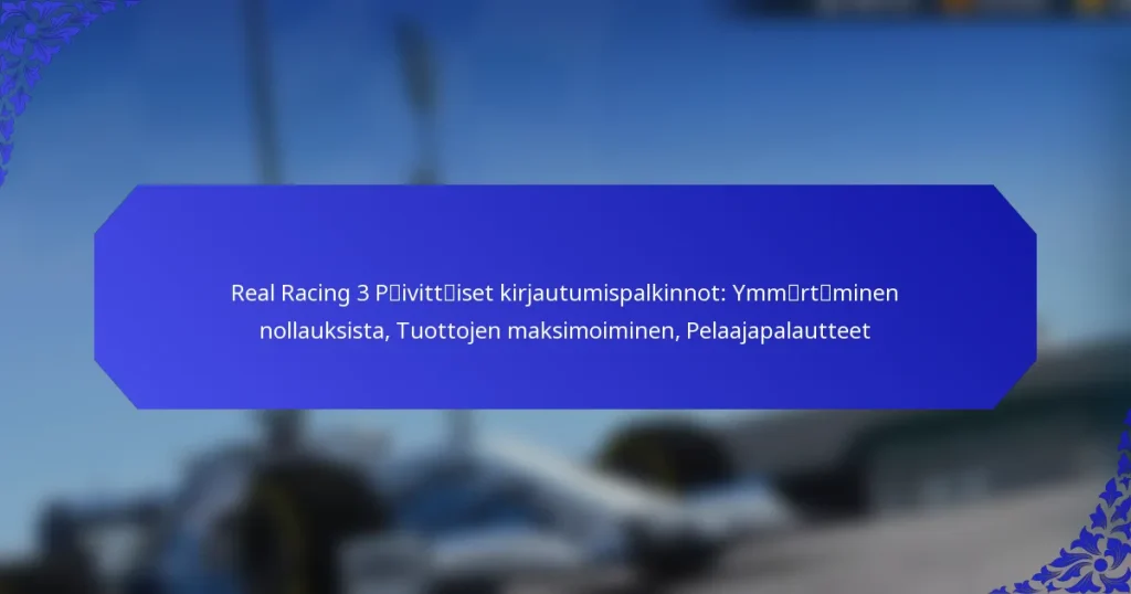 Real Racing 3 Päivittäiset kirjautumispalkinnot: Ymmärtäminen nollauksista, Tuottojen maksimoiminen, Pelaajapalautteet