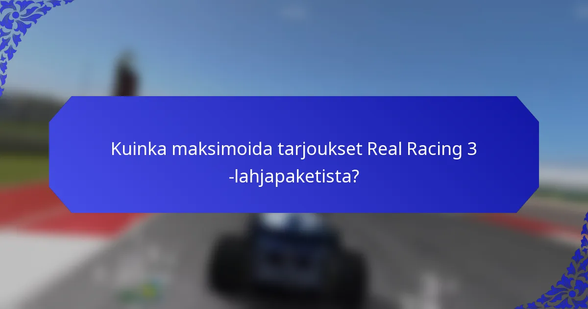 Kuinka maksimoida tarjoukset Real Racing 3 -lahjapaketista?