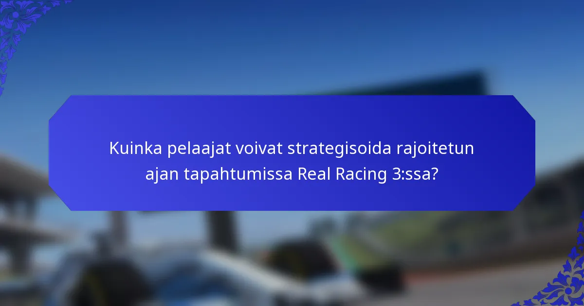 Kuinka pelaajat voivat strategisoida rajoitetun ajan tapahtumissa Real Racing 3:ssa?