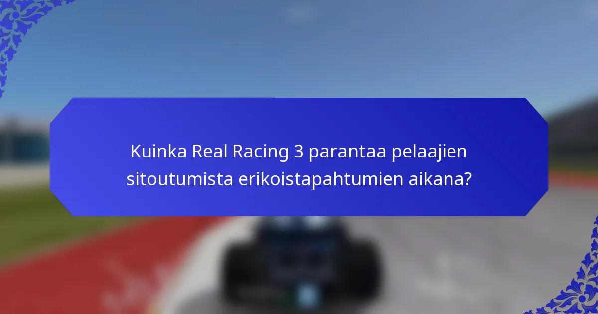 Kuinka Real Racing 3 parantaa pelaajien sitoutumista erikoistapahtumien aikana?