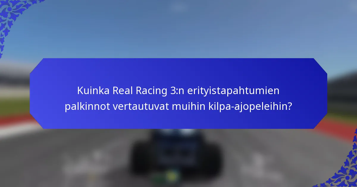 Kuinka Real Racing 3:n erityistapahtumien palkinnot vertautuvat muihin kilpa-ajopeleihin?