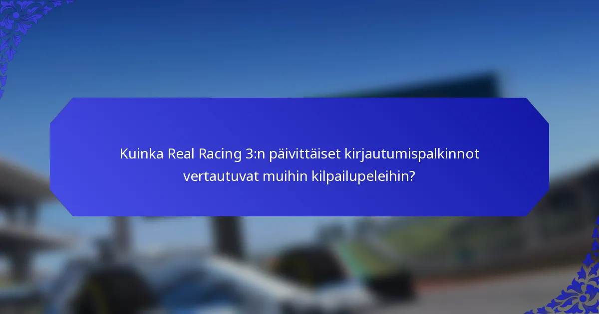 Kuinka Real Racing 3:n päivittäiset kirjautumispalkinnot vertautuvat muihin kilpailupeleihin?