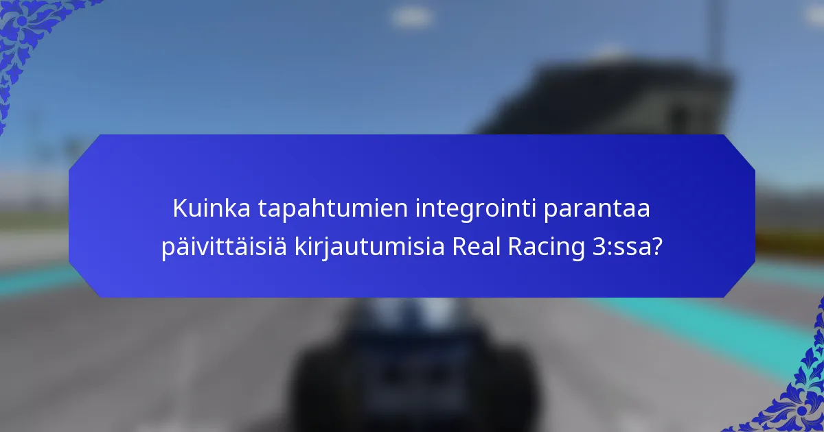 Kuinka tapahtumien integrointi parantaa päivittäisiä kirjautumisia Real Racing 3:ssa?