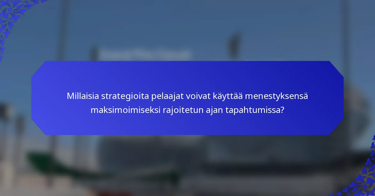 Millaisia strategioita pelaajat voivat käyttää menestyksensä maksimoimiseksi rajoitetun ajan tapahtumissa?