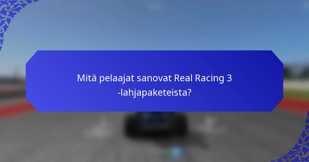 Mitä pelaajat sanovat Real Racing 3 -lahjapaketeista?