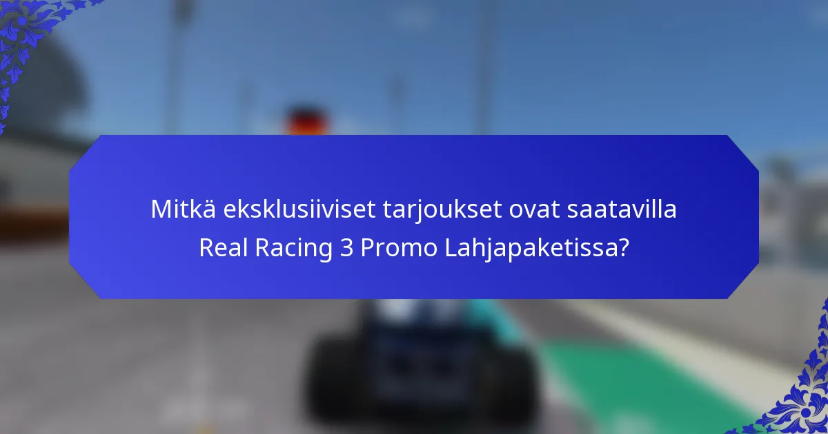 Mitkä eksklusiiviset tarjoukset ovat saatavilla Real Racing 3 Promo Lahjapaketissa?