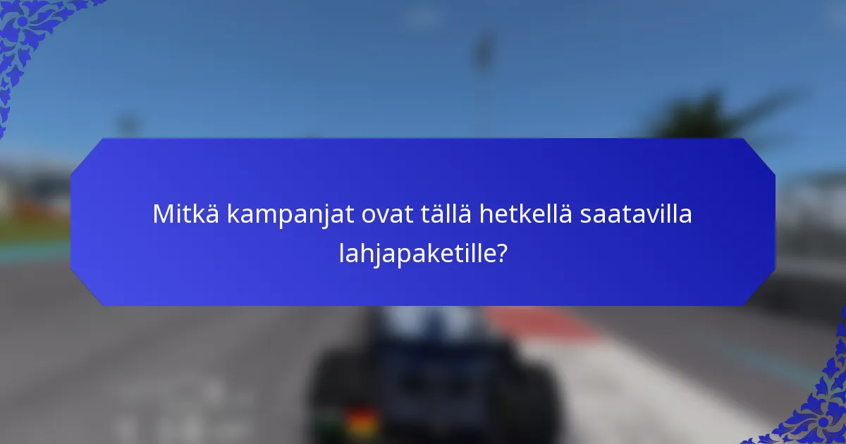 Mitkä kampanjat ovat tällä hetkellä saatavilla lahjapaketille?