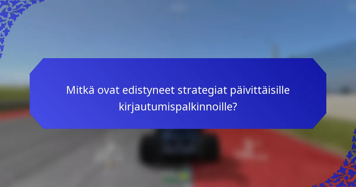 Mitkä ovat edistyneet strategiat päivittäisille kirjautumispalkinnoille?
