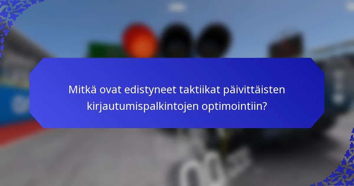 Mitkä ovat edistyneet taktiikat päivittäisten kirjautumispalkintojen optimointiin?