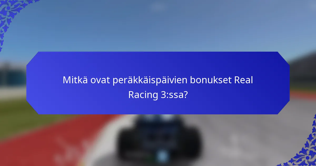 Mitkä ovat peräkkäispäivien bonukset Real Racing 3:ssa?
