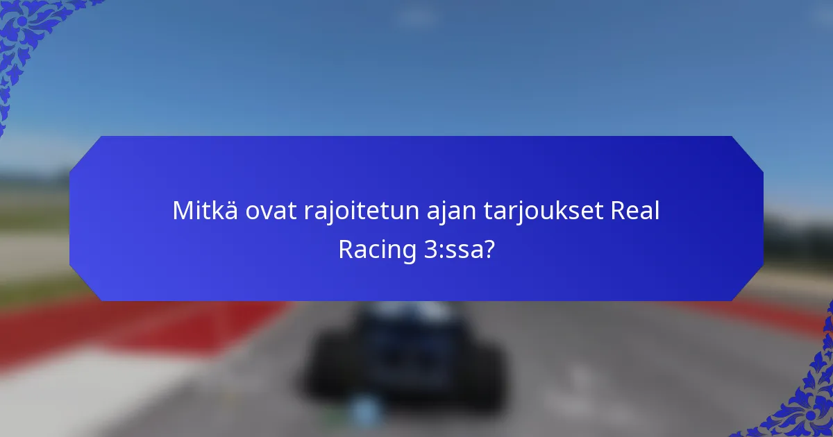 Mitkä ovat rajoitetun ajan tarjoukset Real Racing 3:ssa?