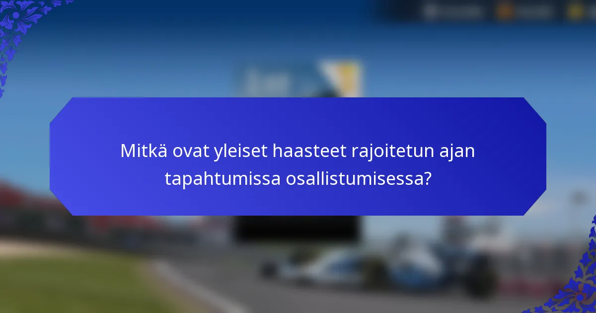 Mitkä ovat yleiset haasteet rajoitetun ajan tapahtumissa osallistumisessa?