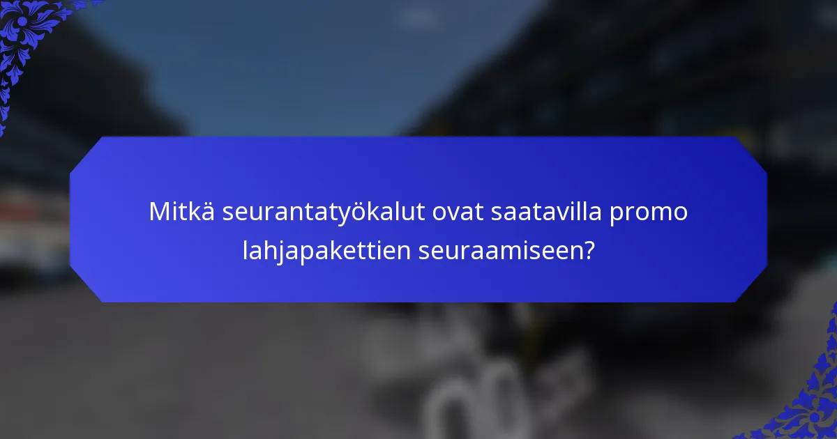 Mitkä seurantatyökalut ovat saatavilla promo lahjapakettien seuraamiseen?