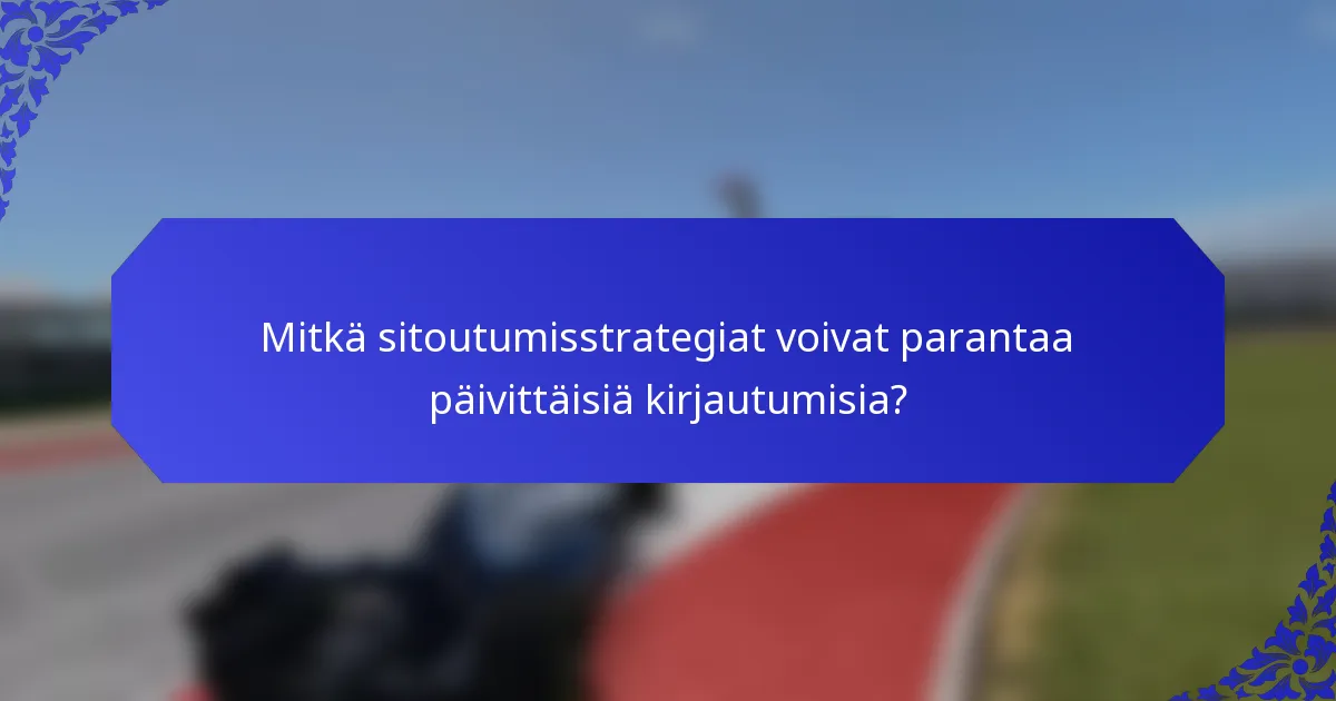 Mitkä sitoutumisstrategiat voivat parantaa päivittäisiä kirjautumisia?