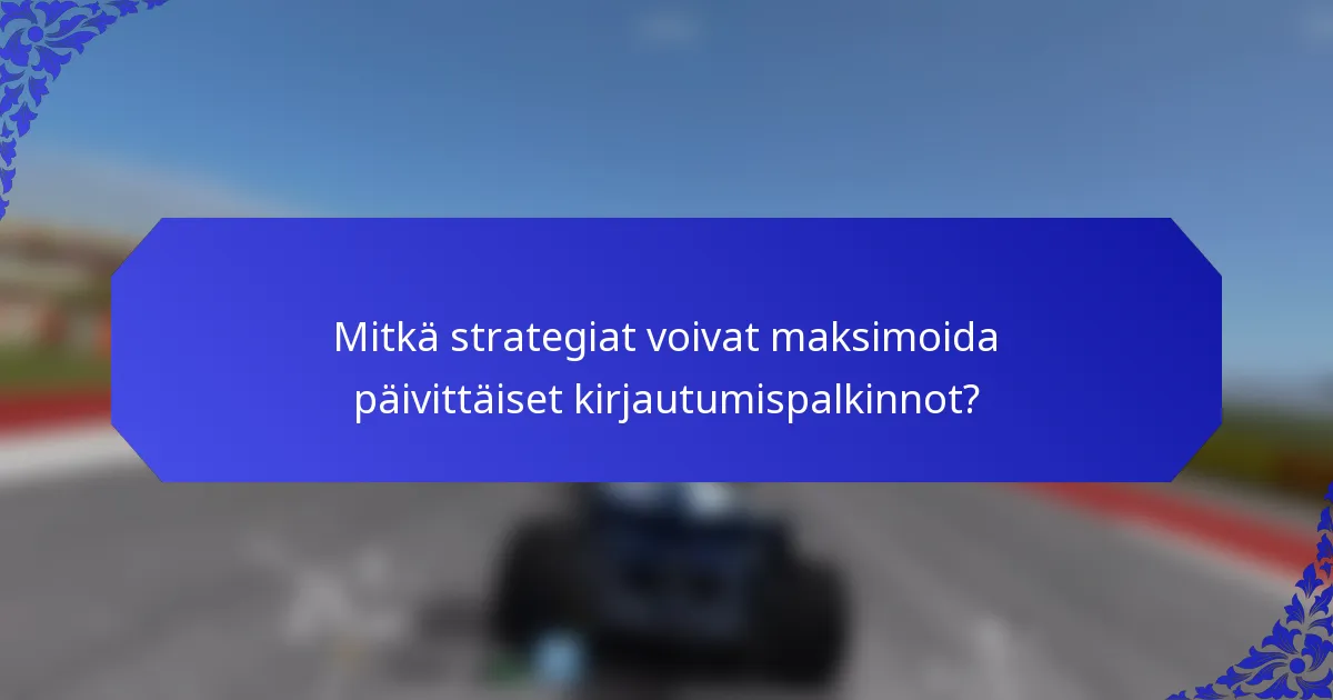 Mitkä strategiat voivat maksimoida päivittäiset kirjautumispalkinnot?
