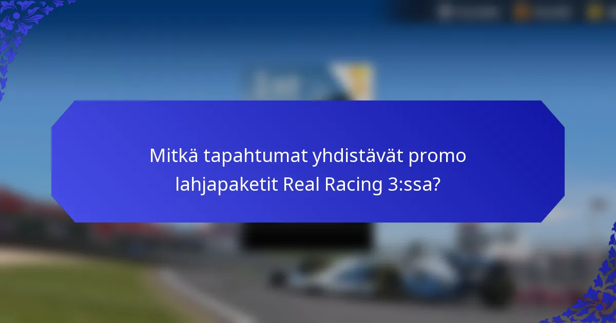 Mitkä tapahtumat yhdistävät promo lahjapaketit Real Racing 3:ssa?